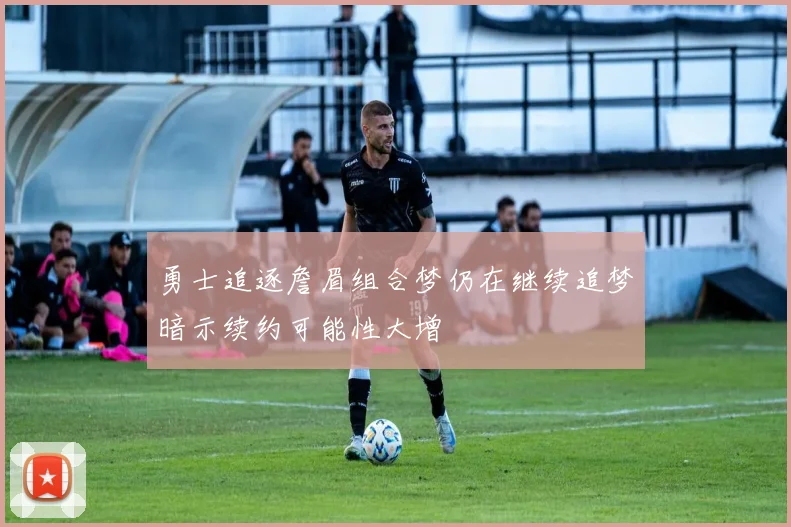 勇士追逐詹眉组合梦仍在继续追梦暗示续约可能性大增