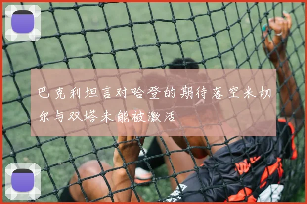 巴克利坦言对哈登的期待落空米切尔与双塔未能被激活