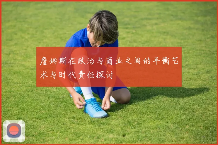 詹姆斯在政治与商业之间的平衡艺术与时代责任探讨