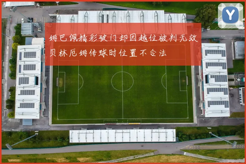 姆巴佩精彩破门却因越位被判无效贝林厄姆传球时位置不合法