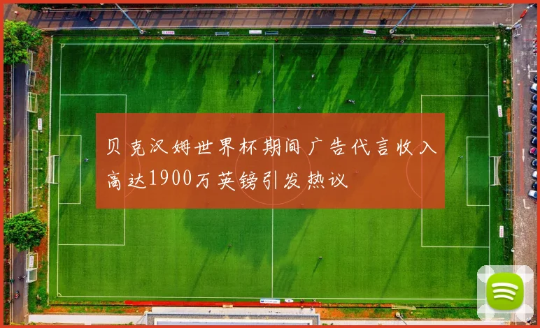 贝克汉姆世界杯期间广告代言收入高达1900万英镑引发热议