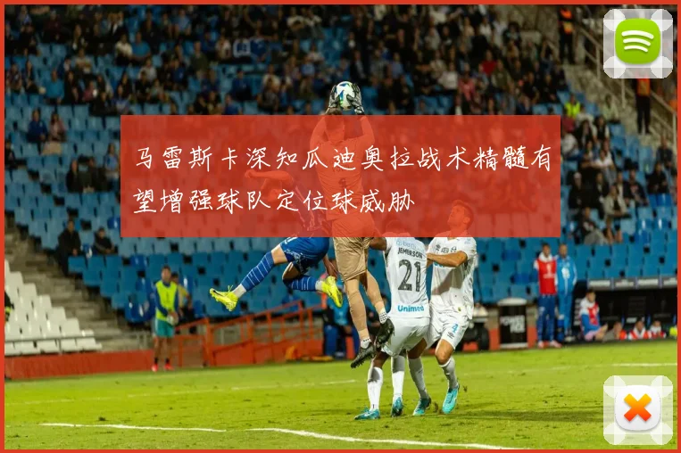 马雷斯卡深知瓜迪奥拉战术精髓有望增强球队定位球威胁