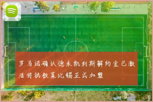 罗马诺确认德米凯利斯解约金已激活将执教莱比锡正式加盟
