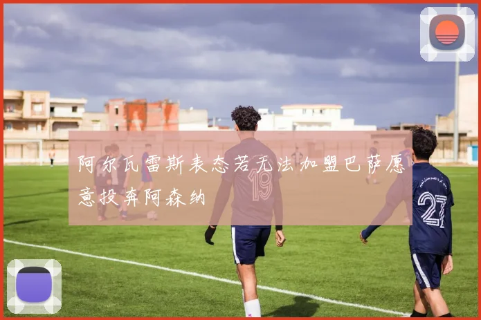 阿尔瓦雷斯表态若无法加盟巴萨愿意投奔阿森纳
